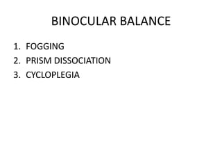 BINOCULAR BALANCE
1. FOGGING
2. PRISM DISSOCIATION
3. CYCLOPLEGIA
 