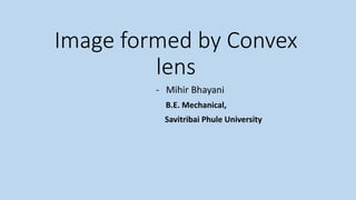 Image formed by Convex
lens
- Mihir Bhayani
B.E. Mechanical,
Savitribai Phule University
 