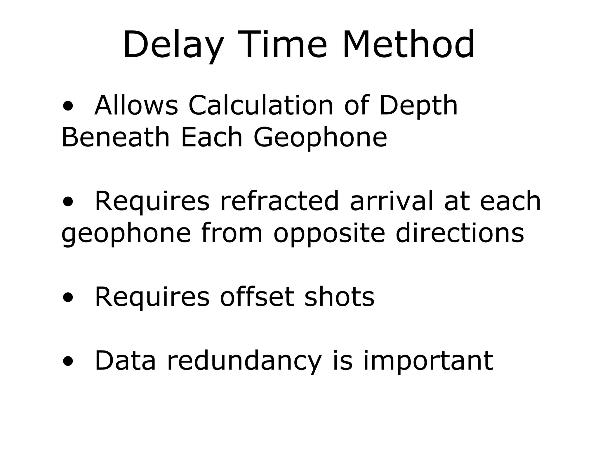 Delay Time Method
• Allows Calculation of Depth
Beneath Each Geophone

• Requires refracted arrival at each
geophone from opposite directions

• Requires offset shots

• Data redundancy is important
 