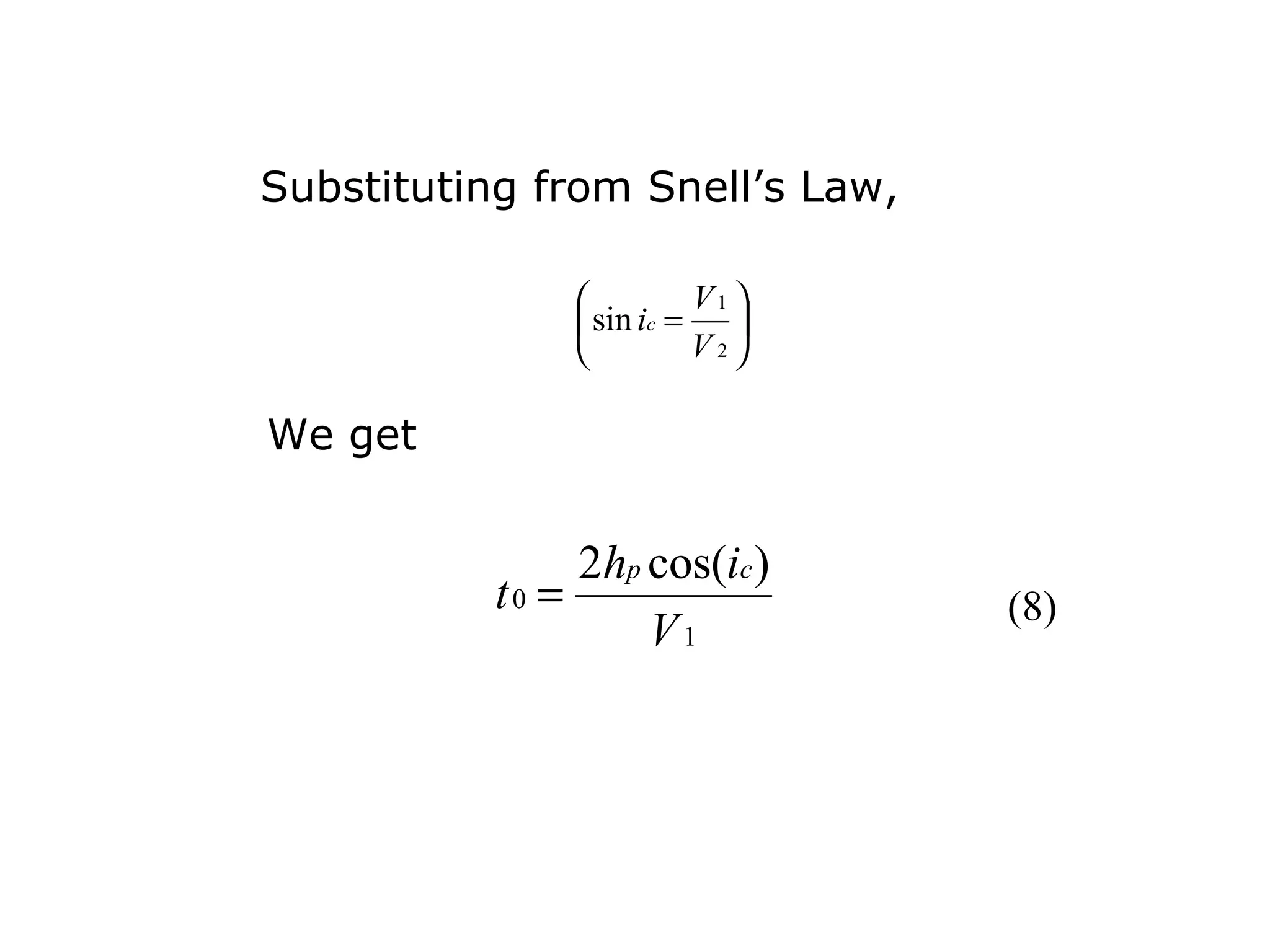 Substituting from Snell’s Law,

                         V1 
                 sin ic = 
                         V2

We get


                2hp cos(ic )
           t0 =                  (8)
                    V1
 