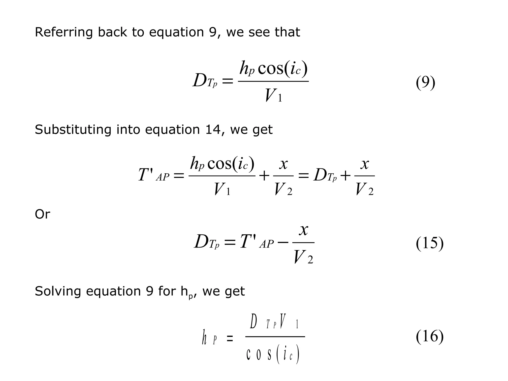 Referring back to equation 9, we see that

                              hp cos(ic )
                        DTp =                         (9)
                                  V1
Substituting into equation 14, we get

                         hp cos(ic ) x           x
                T ' AP =            +    = DTp +
                             V1       V2         V2
Or
                                        x
                         DTp = T ' AP −               (15)
                                        V2
Solving equation 9 for hp, we get

                                D TPV 1
                          hP =                        (16)
                               c o s (ic)
 
