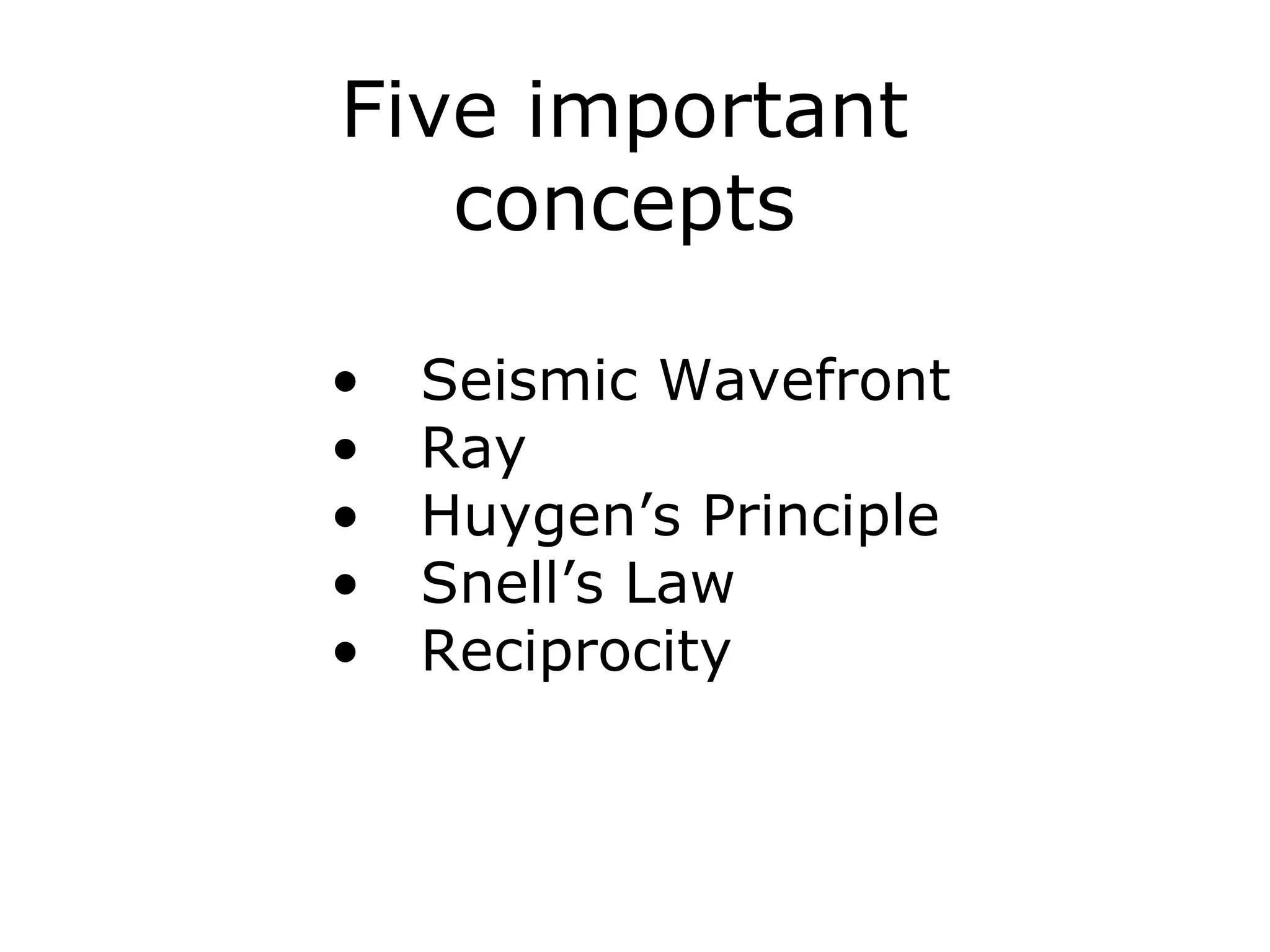 Five important
   concepts

•   Seismic Wavefront
•   Ray
•   Huygen’s Principle
•   Snell’s Law
•   Reciprocity
 