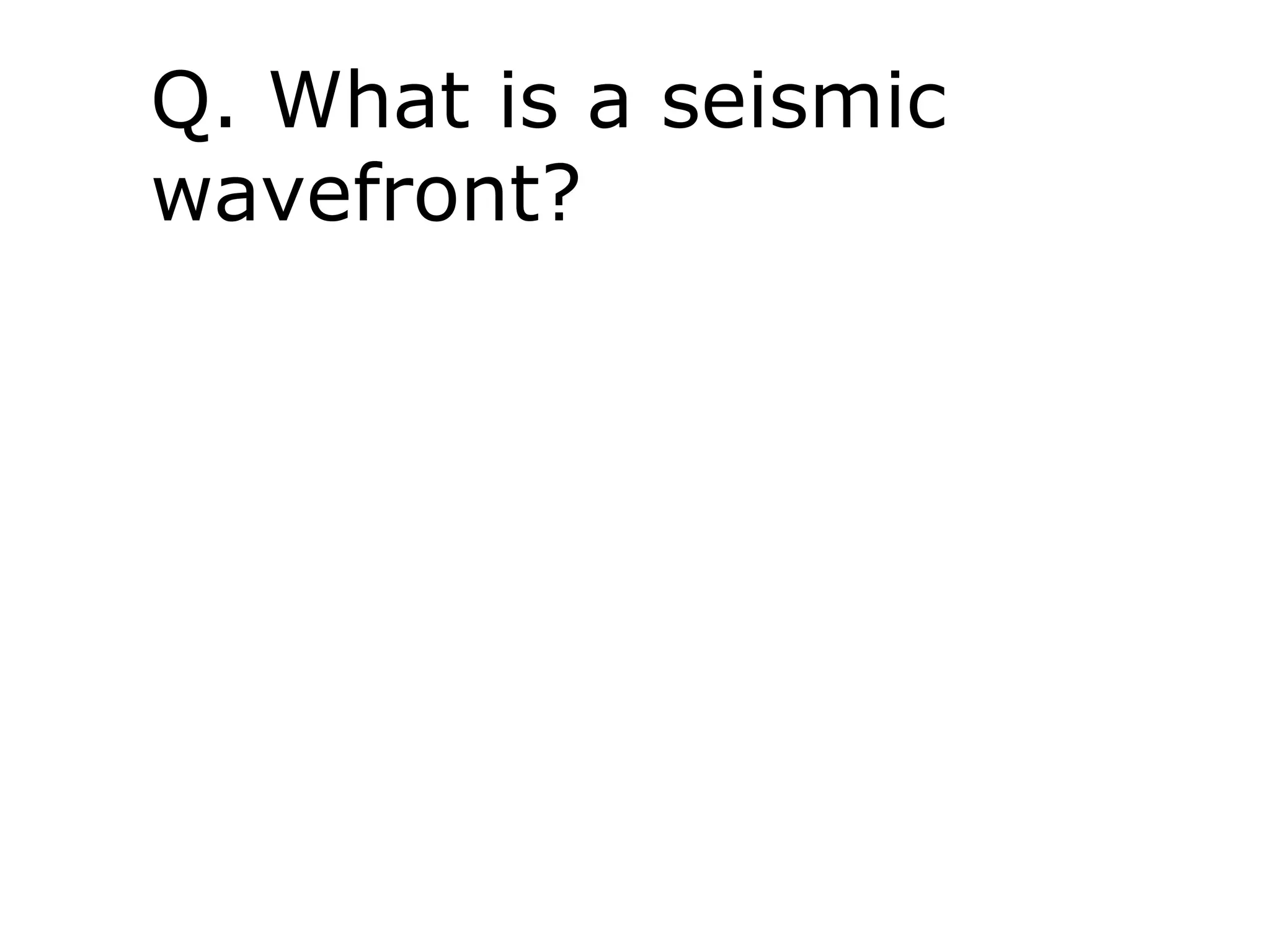 Q. What is a seismic
wavefront?
 