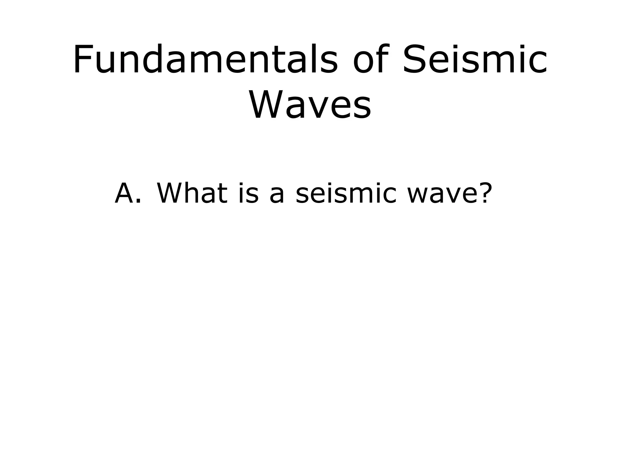 Fundamentals of Seismic
       Waves

  A. What is a seismic wave?
 