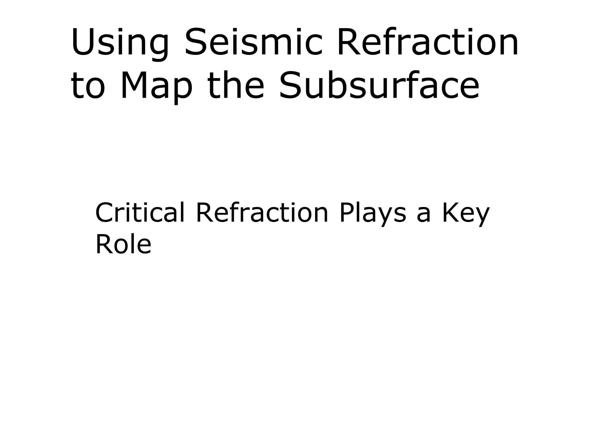 Using Seismic Refraction
to Map the Subsurface


 Critical Refraction Plays a Key
 Role
 
