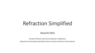 Refraction Simplified
Devanshi Dalal
Assistant Professor and clinical coordinator in Optometry,
Department of Paramedical and health sciences, Faculty of medicine, Parul University.
 