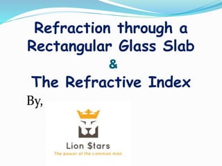 Refraction through a
Rectangular Glass Slab
&
The Refractive Index
By,
 