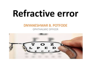 Refractive error
DNYANESHWAR B. POTFODE
OPHTHALMIC OFFICER
 