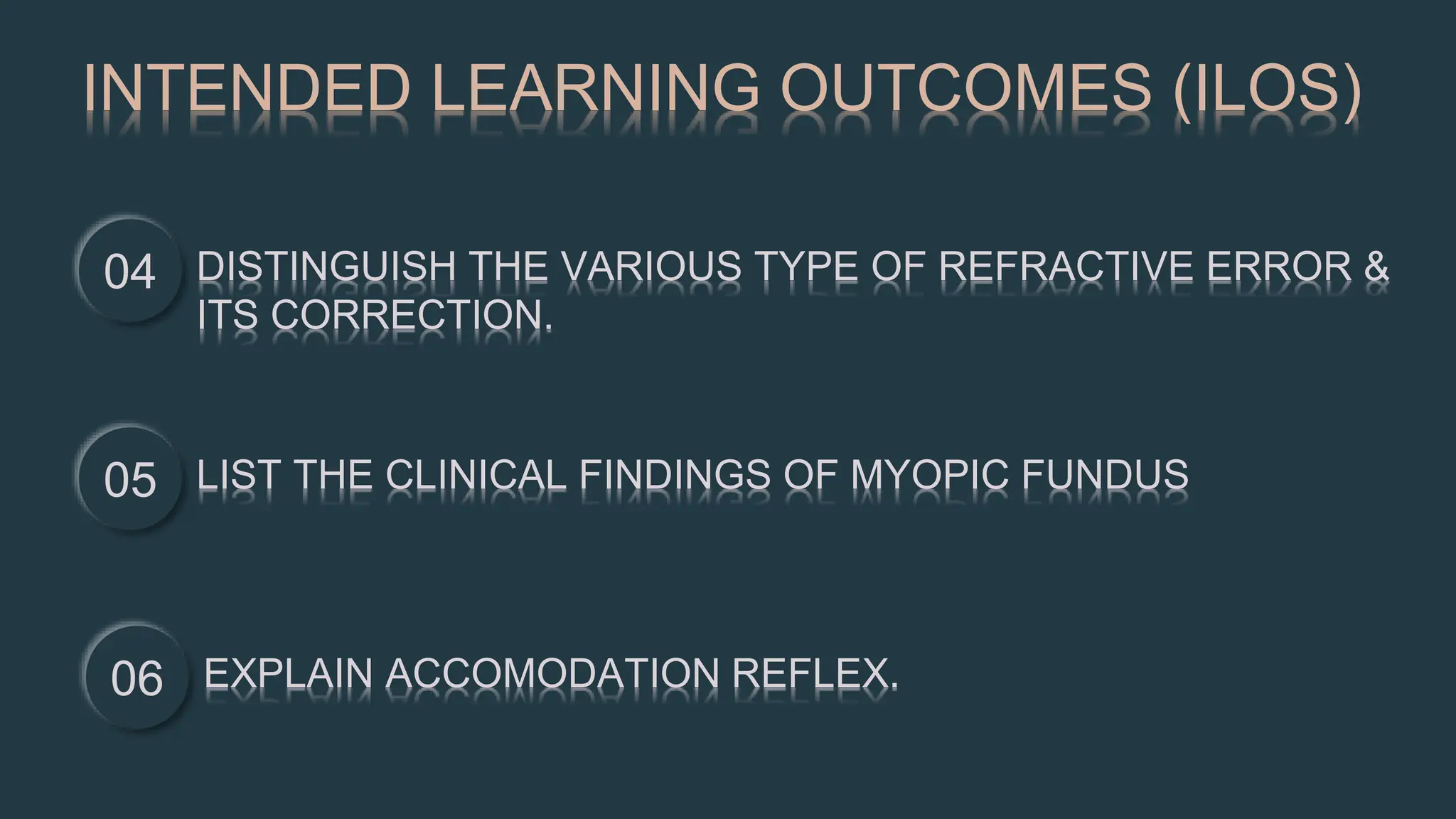 INTENDED LEARNING OUTCOMES (ILOS)
04 DISTINGUISH THE VARIOUS TYPE OF REFRACTIVE ERROR &
ITS CORRECTION.
05 LIST THE CLINICAL FINDINGS OF MYOPIC FUNDUS
06 EXPLAIN ACCOMODATION REFLEX.
 