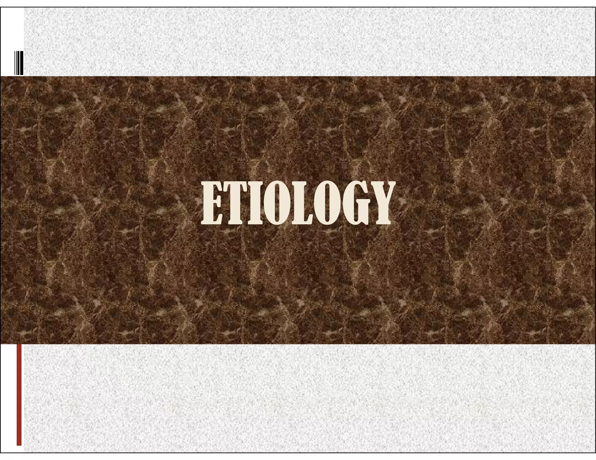 ETIOLOGY
ETIOLOGY
 
