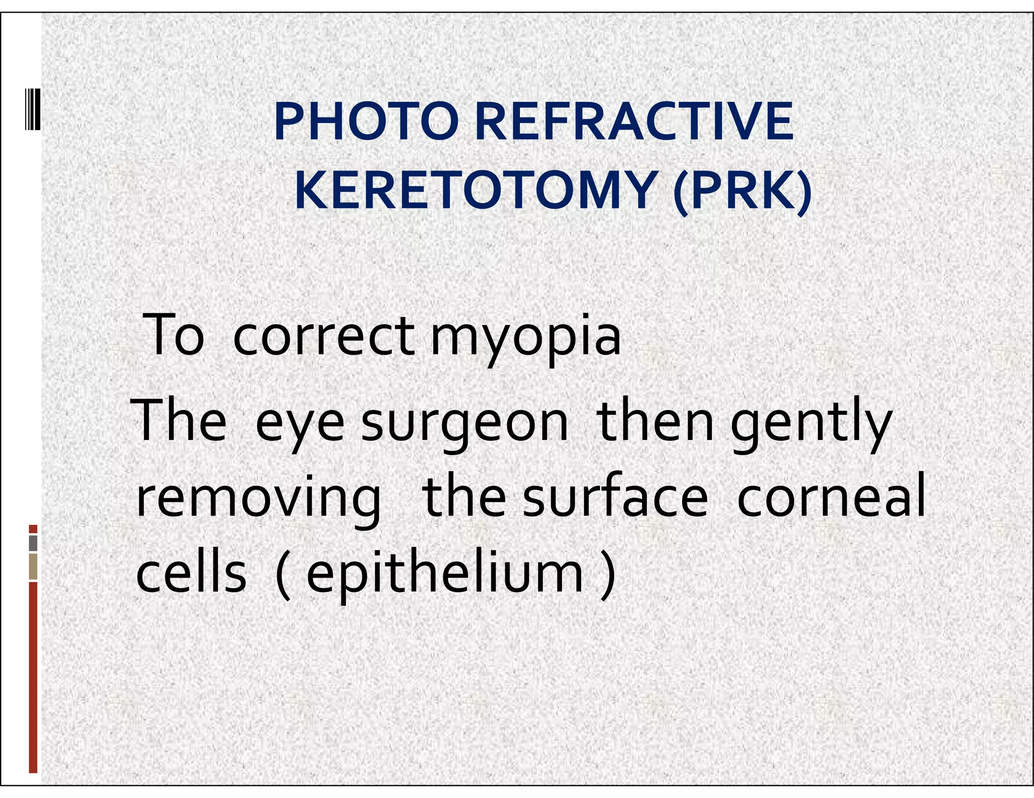 PHOTO REFRACTIVE
KERETOTOMY (PRK)
To correct myopia
The eye surgeon then gently
The eye surgeon then gently
removing the surface corneal
cells ( epithelium )
 