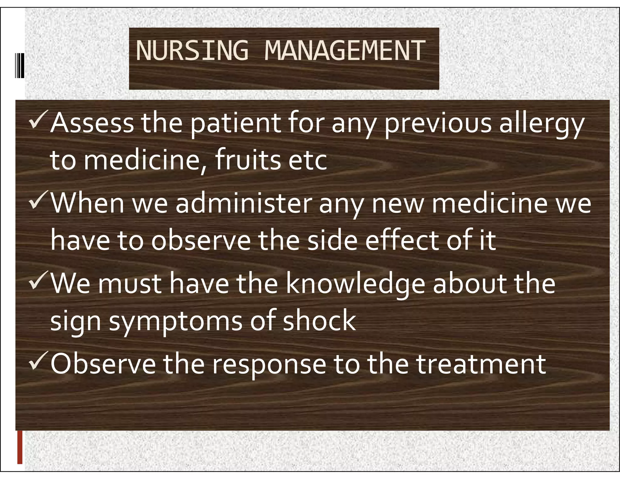 NURSING MANAGEMENT
Assess the patient for any previous allergy
to medicine, fruits etc
When we administer any new medicine we
have to observe the side effect of it
have to observe the side effect of it
We must have the knowledge about the
sign symptoms of shock
Observe the response to the treatment
 