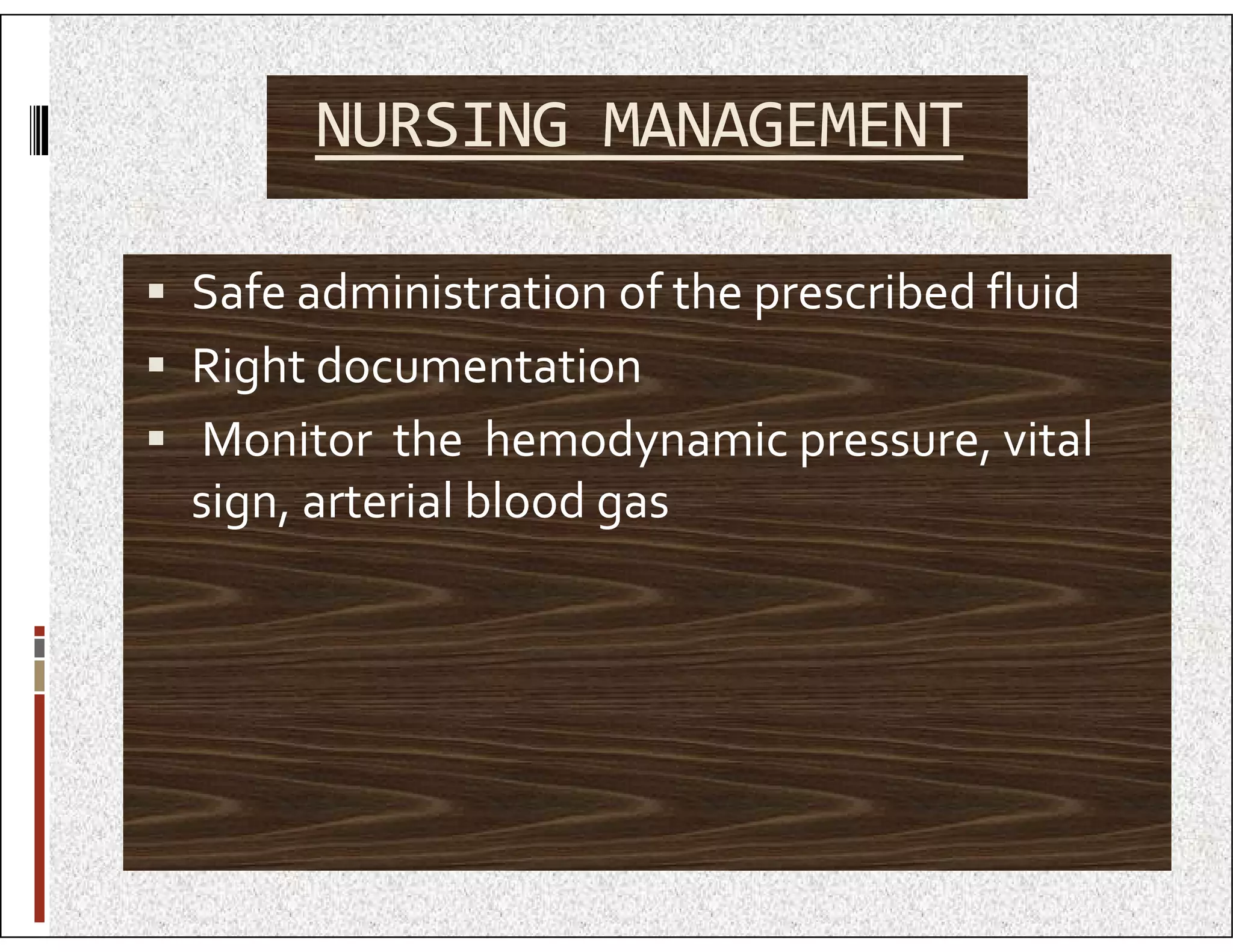 NURSING MANAGEMENT
 Safe administration of the prescribed fluid
 Right documentation
 Monitor the hemodynamic pressure, vital
sign, arterial blood gas
sign, arterial blood gas
 