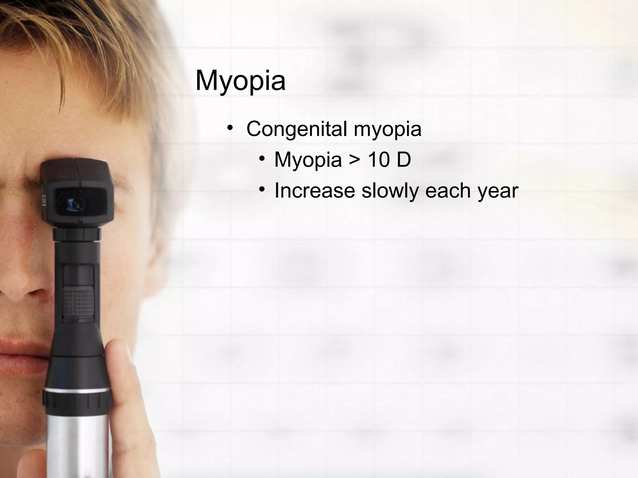 Myopia
• Congenital myopia
• Myopia > 10 D
• Increase slowly each year
 