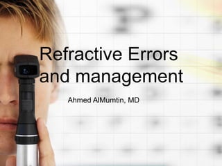 Refractive Errors
and management
   Ahmed AlMumtin, MD
 