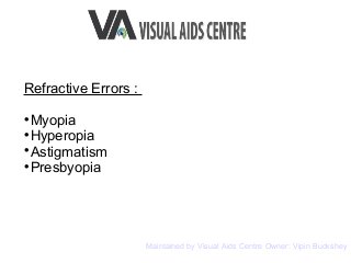 Refractive Errors :

Myopia

Hyperopia

Astigmatism

Presbyopia
Maintained by Visual Aids Centre Owner: Vipin Buckshey
 