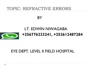 TOPIC: REFRACTIVE ERRORS
BY
LT. EDWIN NIWAGABA
+256776233241, +252612487284
EYE DEPT. LEVEL II FIELD HOSPITAL
 