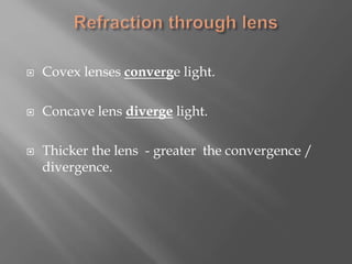  Covex lenses converge light.
 Concave lens diverge light.
 Thicker the lens - greater the convergence /
divergence.
 