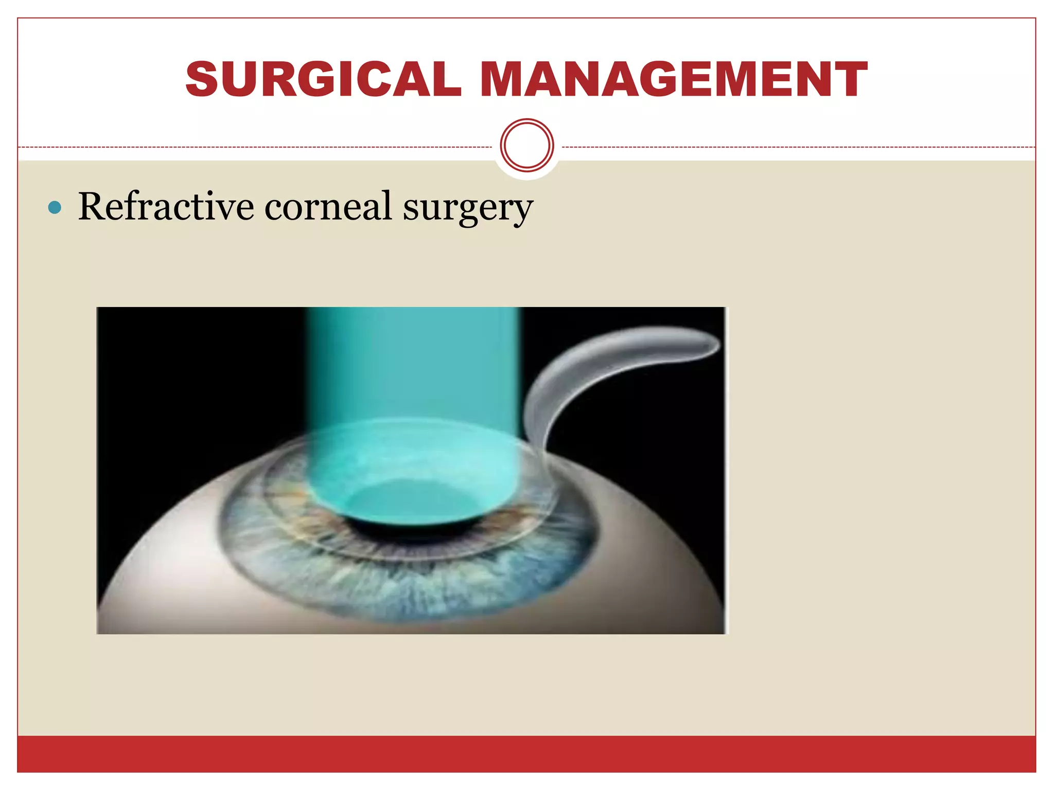 SURGICAL MANAGEMENT
 Refractive corneal surgery
 