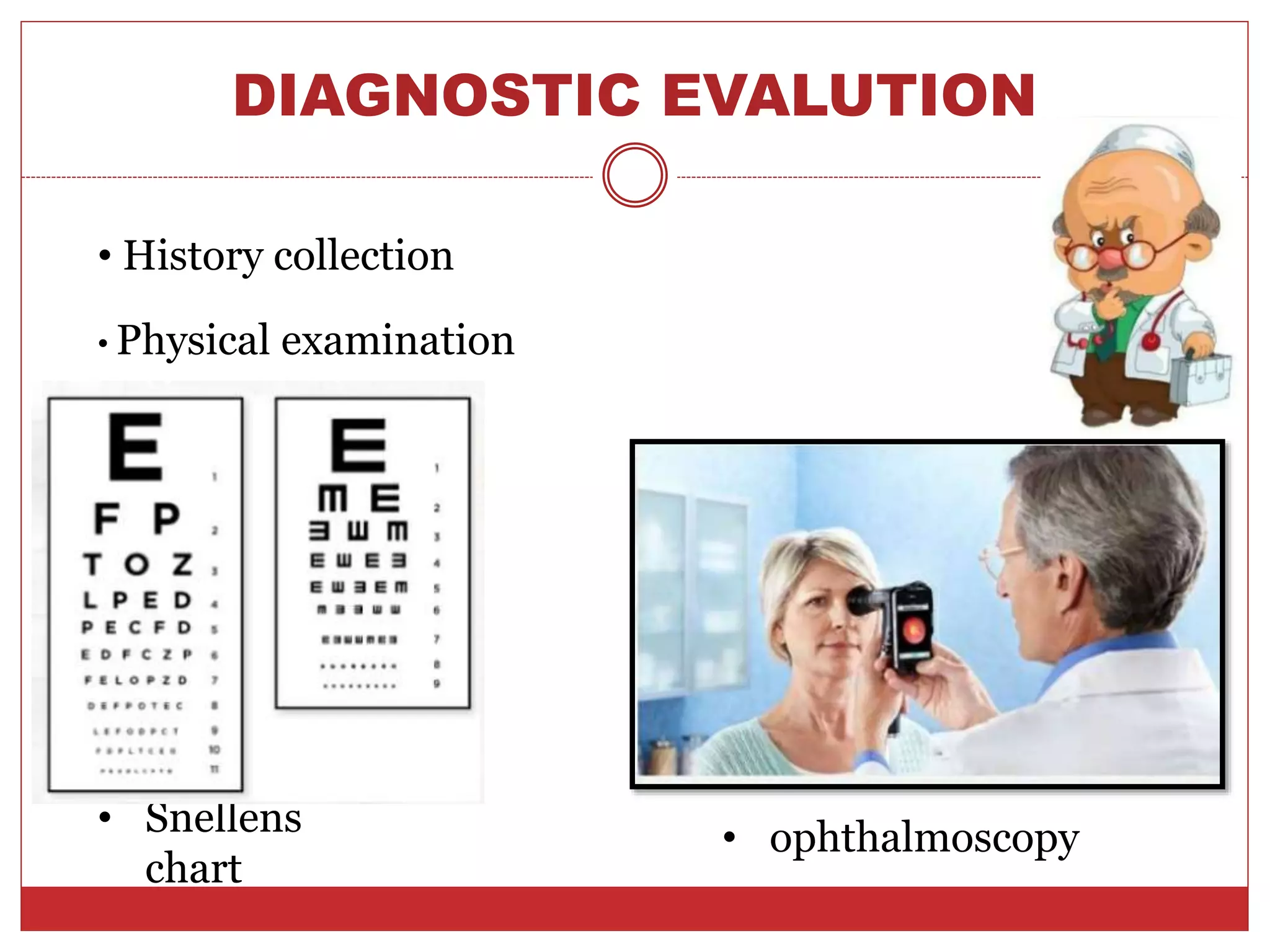 DIAGNOSTIC EVALUTION
• History collection
• Physical examination
• Snellens
chart
• ophthalmoscopy
 