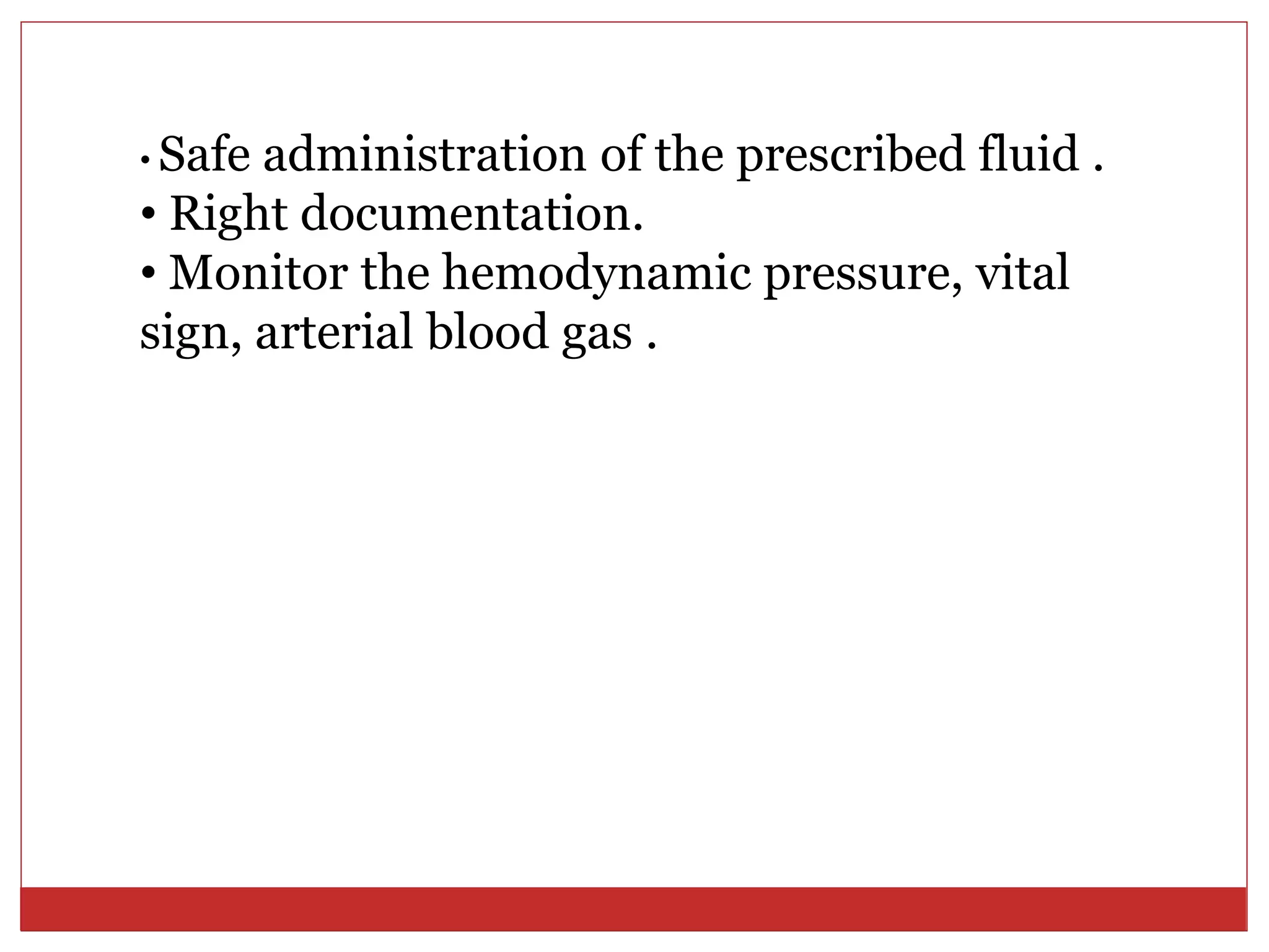 • Safe administration of the prescribed fluid .
• Right documentation.
• Monitor the hemodynamic pressure, vital
sign, arterial blood gas .
 