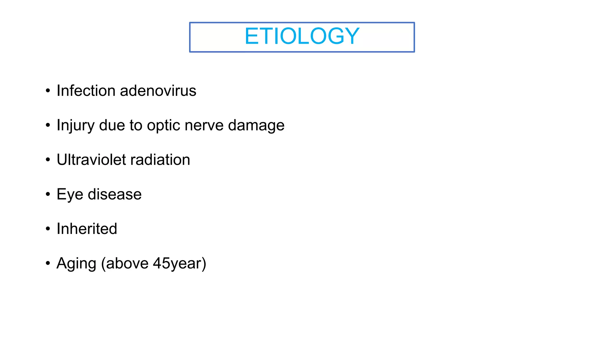 ETIOLOGY
• Infection adenovirus
• Injury due to optic nerve damage
• Ultraviolet radiation
• Eye disease
• Inherited
• Aging (above 45year)
 