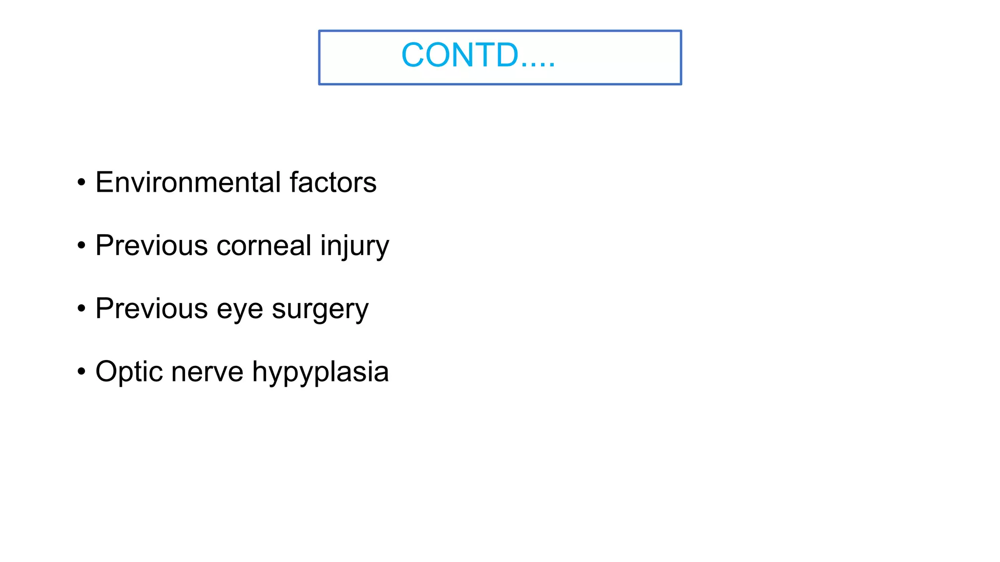 CONTD....
• Environmental factors
• Previous corneal injury
• Previous eye surgery
• Optic nerve hypyplasia
 