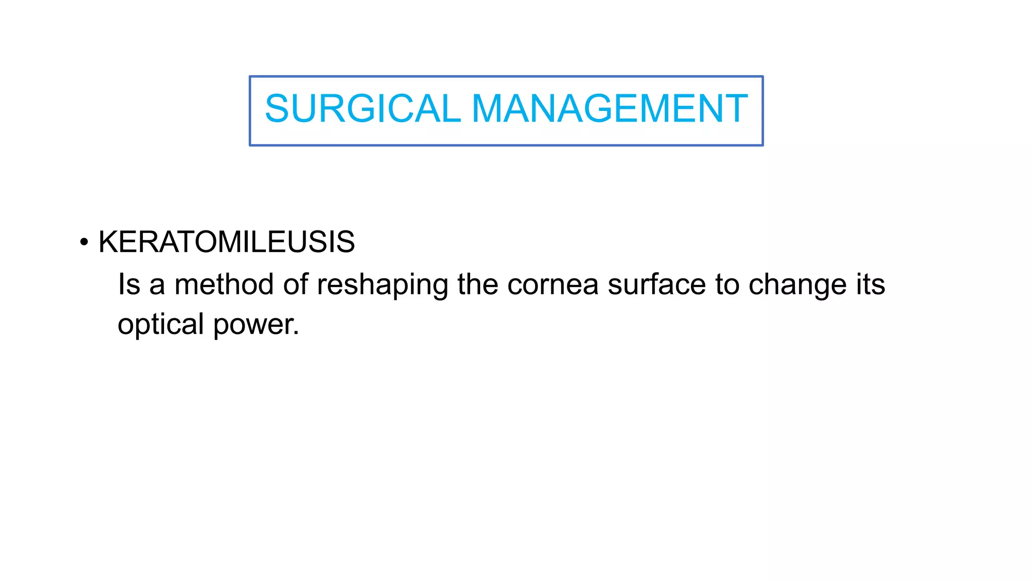SURGICAL MANAGEMENT
• KERATOMILEUSIS
Is a method of reshaping the cornea surface to change its
optical power.
 