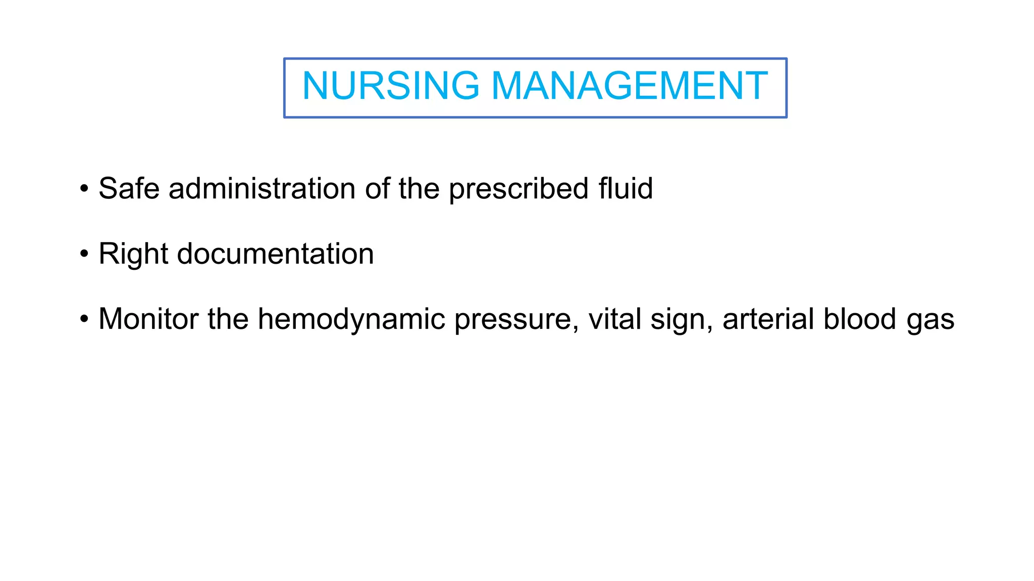 NURSING MANAGEMENT
• Safe administration of the prescribed fluid
• Right documentation
• Monitor the hemodynamic pressure, vital sign, arterial blood gas
 