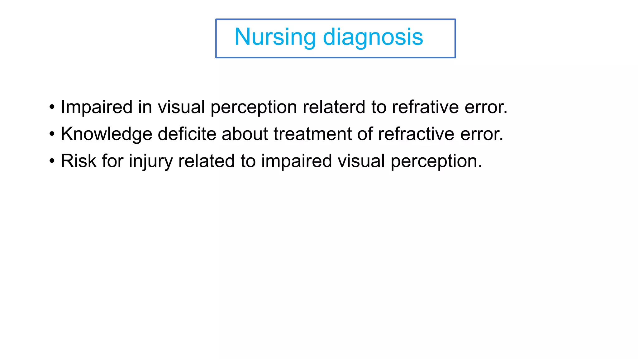 Nursing diagnosis
• Impaired in visual perception relaterd to refrative error.
• Knowledge deficite about treatment of refractive error.
• Risk for injury related to impaired visual perception.
 