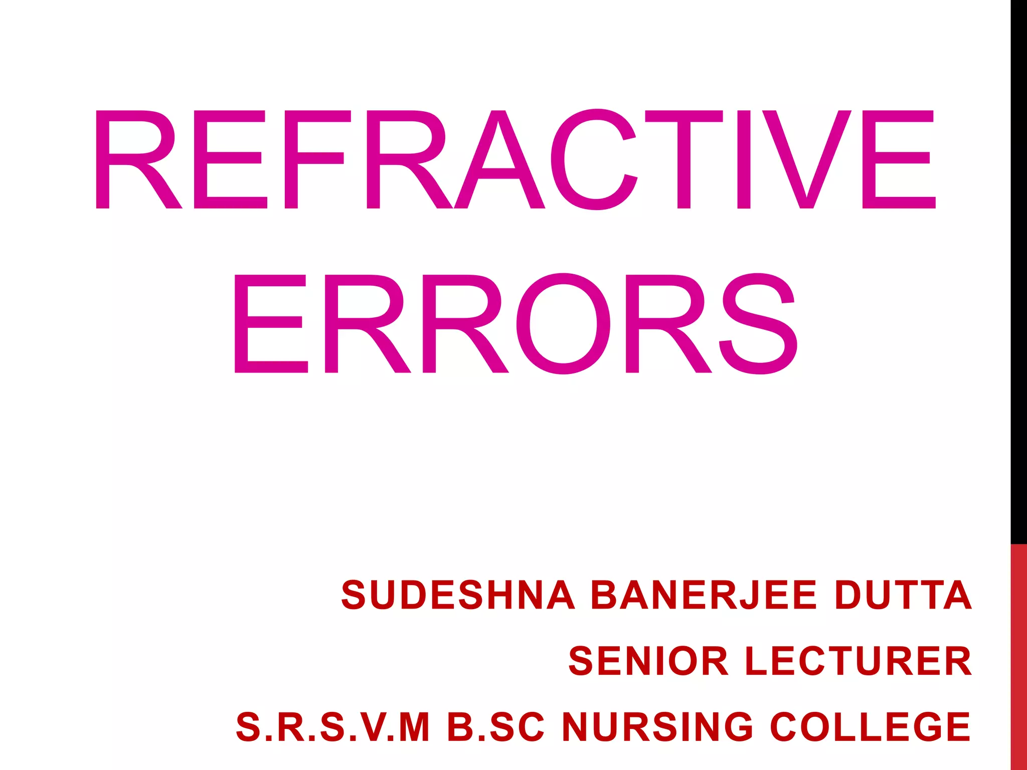 REFRACTIVE
ERRORS
SUDESHNA BANERJEE DUTTA
SENIOR LECTURER
S.R.S.V.M B.SC NURSING COLLEGE
 