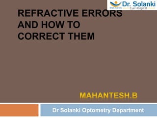 REFRACTIVE ERRORS
AND HOW TO
CORRECT THEM
Dr Solanki Optometry Department
 