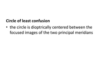 Circle of least confusion
• the circle is dioptrically centered between the
focused images of the two principal meridians
 