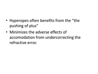 • Hyperopes often benefits from the “the
pushing of plus”
• Minimizes the adverse effects of
accomodation from undercorrecting the
refractive error.
 