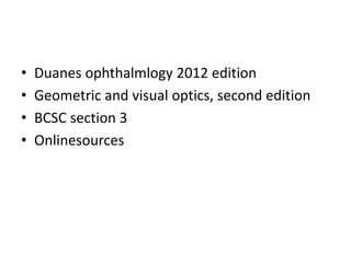 • Duanes ophthalmlogy 2012 edition
• Geometric and visual optics, second edition
• BCSC section 3
• Onlinesources
 