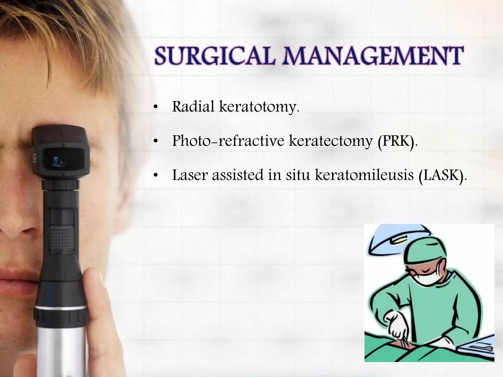 • Radial keratotomy.
• Photo-refractive keratectomy (PRK).
• Laser assisted in situ keratomileusis (LASK).
 