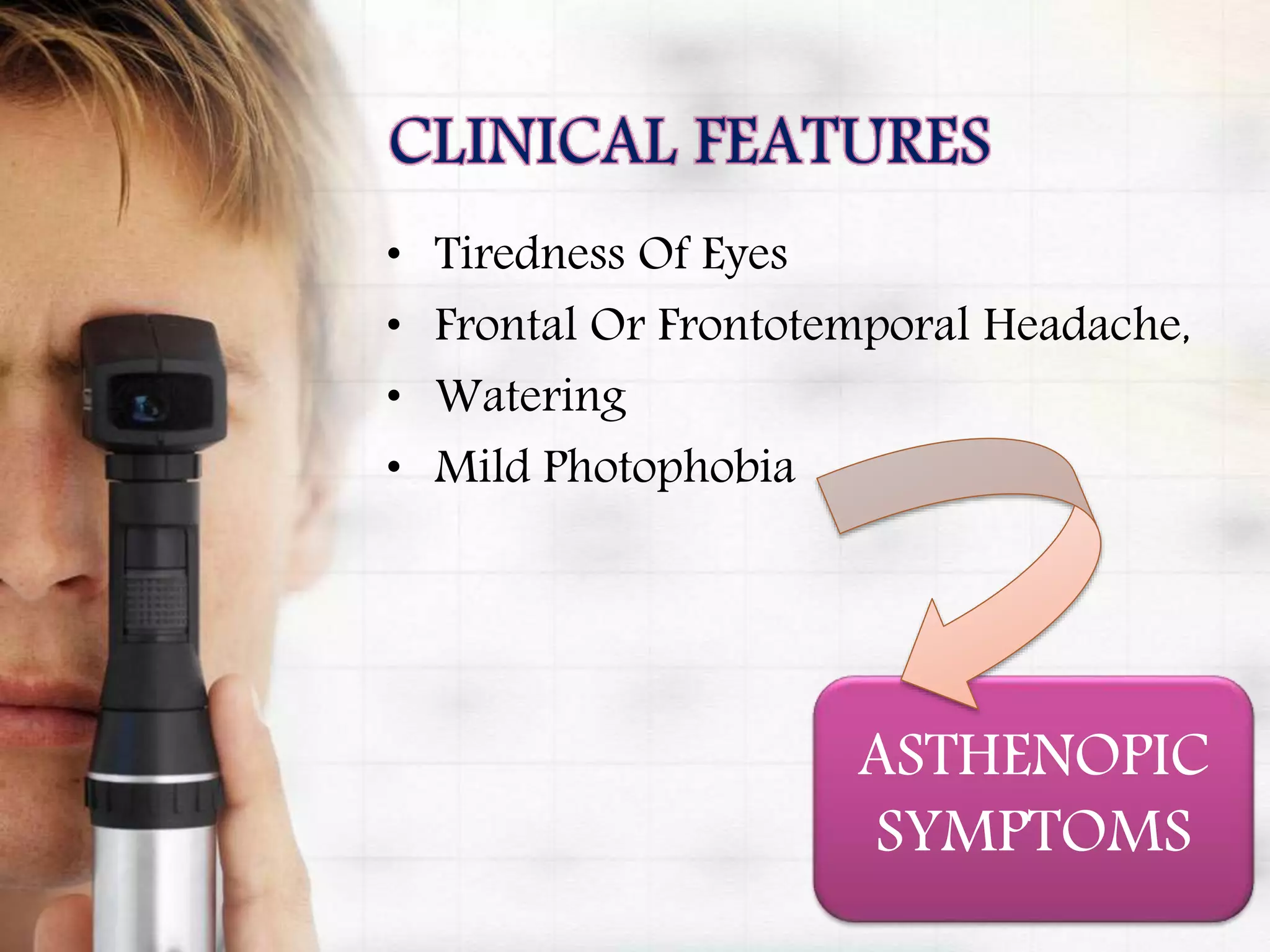 • Tiredness Of Eyes
• Frontal Or Frontotemporal Headache,
• Watering
• Mild Photophobia
ASTHENOPIC
SYMPTOMS
 
