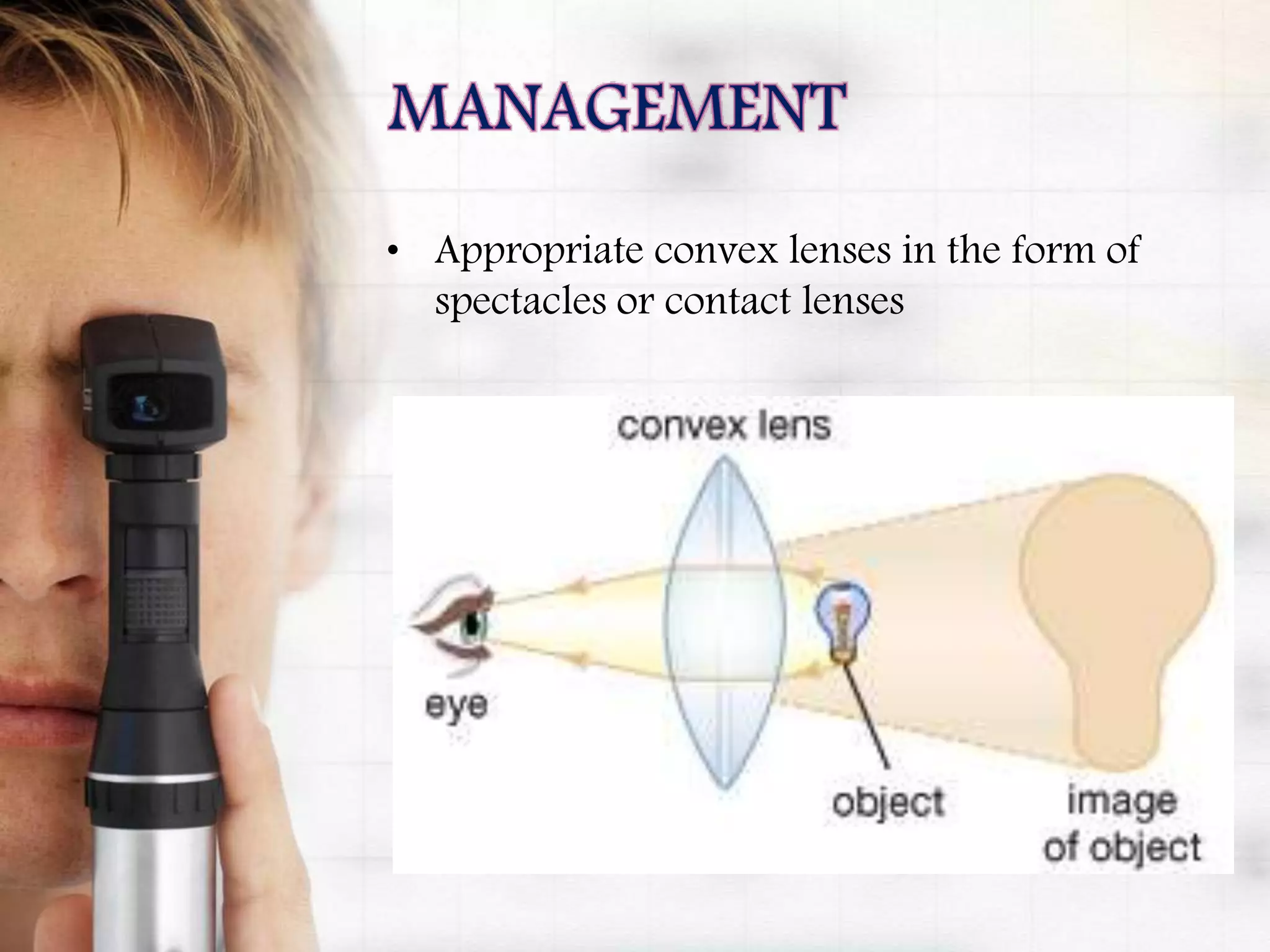 • Appropriate convex lenses in the form of
spectacles or contact lenses
 