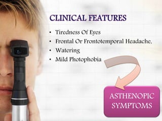 • Tiredness Of Eyes
• Frontal Or Frontotemporal Headache,
• Watering
• Mild Photophobia
ASTHENOPIC
SYMPTOMS
 