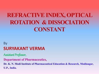 REFRACTIVE INDEX, OPTICAL
ROTATION & DISSOCIATION
CONSTANT
By
SURYAKANT VERMA
AssistantProfessor,
Department of Pharmaceutics,
 