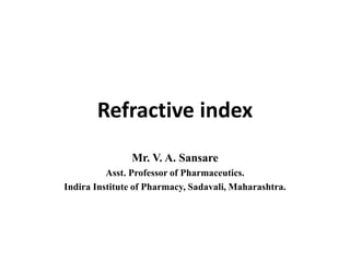 Refractive index
Mr. V. A. Sansare
Asst. Professor of Pharmaceutics.
Indira Institute of Pharmacy, Sadavali, Maharashtra.
 