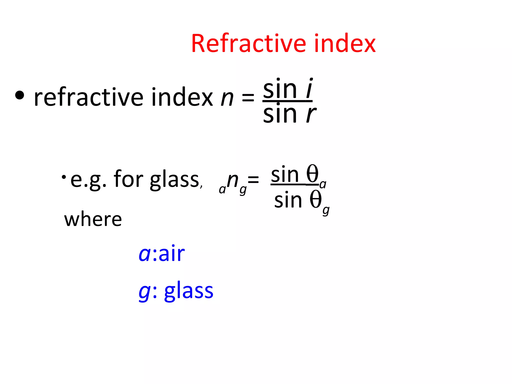 sin i
sin r
• refractive index n =
sin θa
sin θg
ang=
a:air
g: glass
• e.g. for glass,
where
Refractive index
 