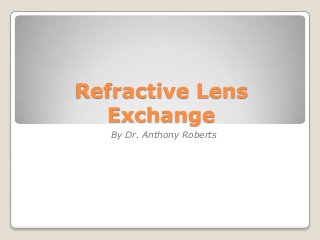 Refractive Lens
  Exchange
   By Dr. Anthony Roberts
 
