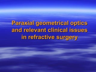Paraxial geometrical opticsParaxial geometrical optics
and relevant clinical issuesand relevant clinical issues
in refractive surgeryin refractive surgery
 