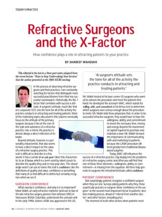 TODAY’S PRACTICE




               Refractive Surgeons
                and the X-Factor
                     How confidence plays a role in attracting patients to your practice.
                                                      BY SHAREEF MAHDAVI


     This editorial is the last in a three-part series adapted from
   the recent lecture, “Ways to Stop Undervaluing Your Services,”                 “A surgeon’s attitude sets
   that the author presented at the 2004 ASCRS meeting.                       the tone for all of the activity the
                                                                             practice conducts in attracting and
                        In the process of observing refractive sur-
                        geons and their practices, I am constantly                    treating patients.”
                        searching for factors that distinguish more
                        successful practitioners from their less suc-   Mr. Walsh hosted at his laser center US surgeons who want-
                        cessful counterparts. Historically, the No. 1   ed to witness the procedure and meet the patients first-
                        factor that correlates with success is atti-    hand. He developed the acronym WAC, which stands for
                        tude. A surgeon’s attitude, much like that      willing, able, and committed, as his litmus test to determine
   of a corporate CEO, sets the tone for all of the activity the        which surgeons were serious enough about the procedure
   practice conducts in attracting and treating patients. Most          to invite. Mr. Walsh told these physicians that, in order to be
   of the marketing topics discussed in this column eventually          successful refractive surgeons, they would have to have the
   focus on the attitude of the primary                                                          willingness, ability, and commitment
   surgeon, because it lies at the core of                                                       to invest the necessary time, money,
   the style and substance of a refractive                                                       and energy. Beyond the investment
   practice. Like a mirror, the practice is                                                      of capital required to purchase and
   almost always a direct reflection of its                                                      maintain a laser, Mr. Walsh stressed
   leader.                                                                                       the importance of communicating
      Beyond attitude, however, is a per-                                                        with and marketing to patients,
   sonality characteristic that also seems                                                       because the LASIK procedure dif-
   to have a direct impact on the value                                                          fered greatly from traditional disease-
   of a refractive surgery practice. This                                                        based surgeries.
   trait is difficult to describe in a few                                                          Today, WAC still influences the
   words; it has a certain Je ne sais quoi. I liken this characteris-   success of a refractive practice. Dig deeply into the problems
   tic to an X-factor, which is a term used by talent scouts to         of a refractive surgery center, and often you will find that
   describe the quality they seek in new pop stars. The closest         one of those three elements—willingness, ability, or com-
   single word I can use to name this trait is confidence. Like the     mitment—is missing from the equation. All three help gen-
   definitions of quality and value, confidence is something            erate in surgeons the intestinal fortitude called confidence.
   that many of us find difficult to define but certainly recog-
   nize when we see it.                                                 PATIENT CONFIDENCE
                                                                           Not surprisingly, patients recognize a confident surgeon
   SURGEON CONFIDENCE                                                   when they see one. Surveys asking patients why they chose
      What exactly is confidence, and why is it so important?           a particular practice or surgeon show “confidence in the sur-
   Mark Walsh, an early refractive marketer (and son-in-law of          geon” as the second most important factor in patients’ deci-
   the late refractive surgery pioneer Don Johnson, MD) in              sion-making process, ahead of “referral from another doc-
   Vancouver, British Columbia, understood the concept well.            tor” and other factors, including price.
   In the early 1990s, before LASIK was approved in the US,                The moment of truth often arrives when patients meet

84 I CATARACT & REFRACTIVE SURGERY TODAY I AUGUST 2004
 