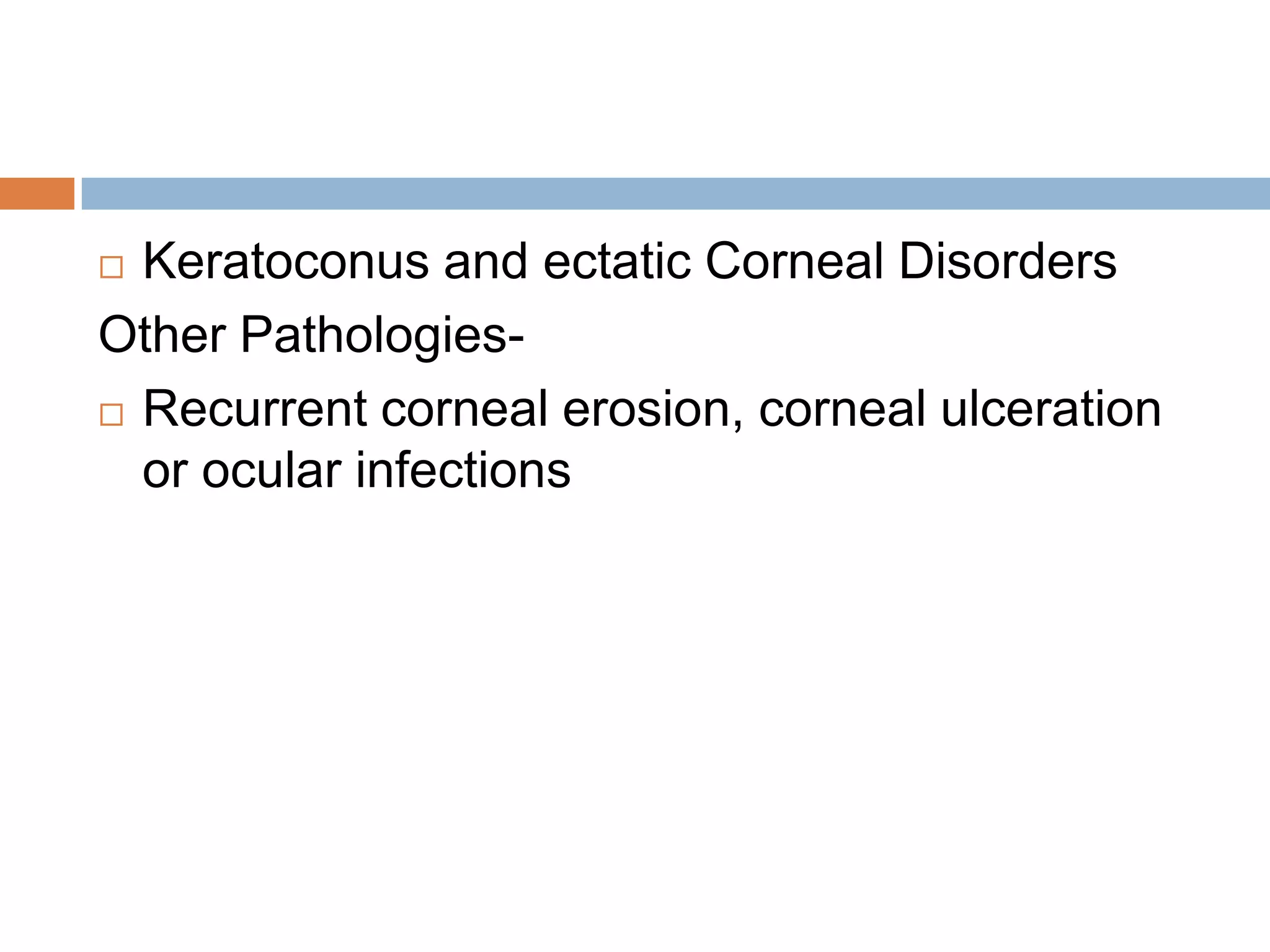  Keratoconus and ectatic Corneal Disorders
Other Pathologies-
 Recurrent corneal erosion, corneal ulceration
or ocular infections
 