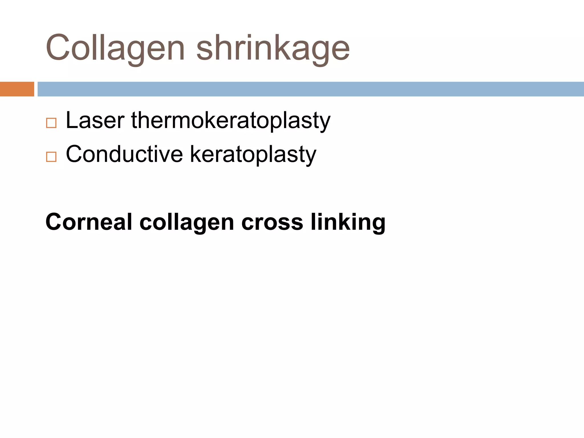 Collagen shrinkage
 Laser thermokeratoplasty
 Conductive keratoplasty
Corneal collagen cross linking
 
