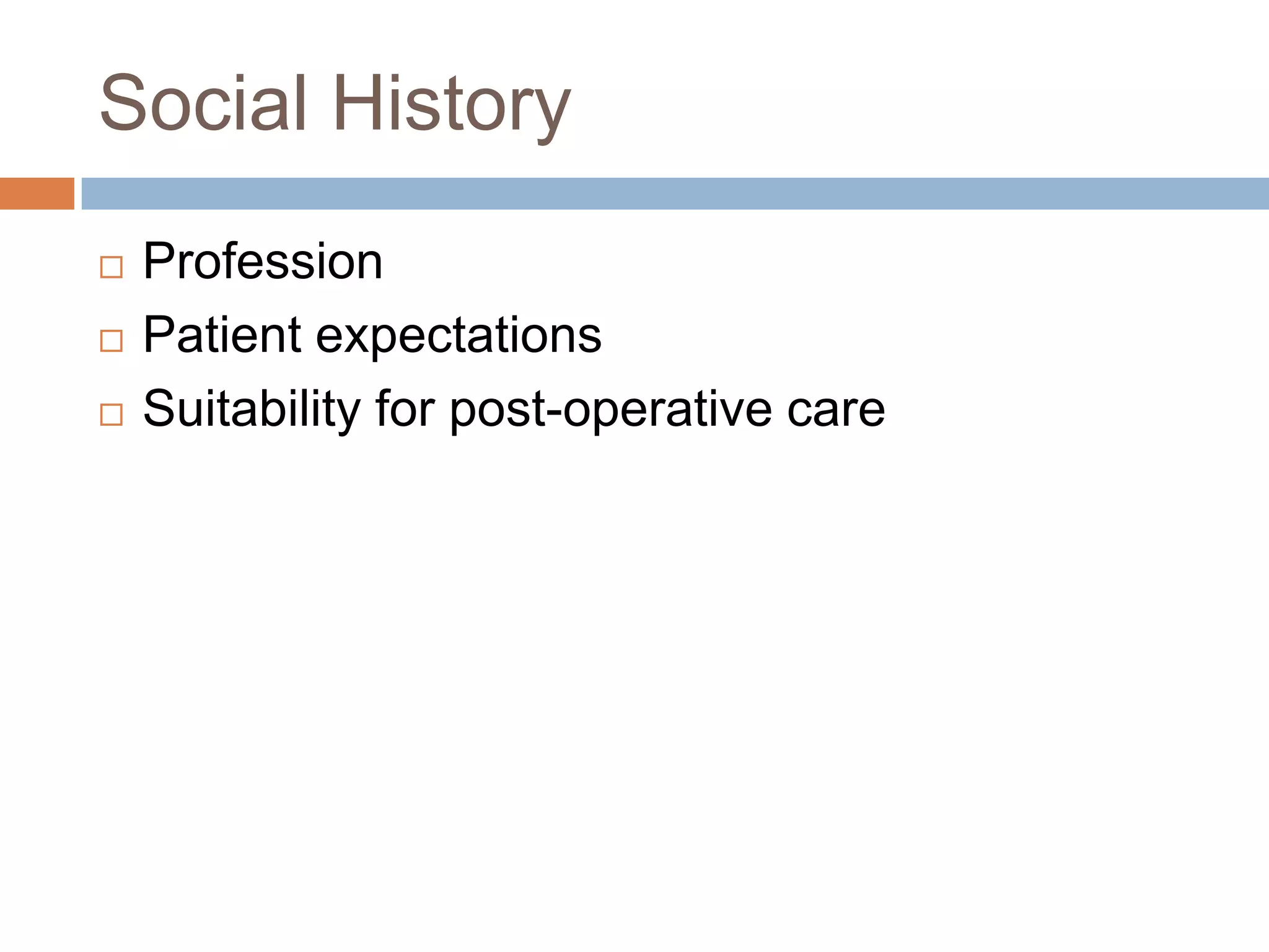 Social History
 Profession
 Patient expectations
 Suitability for post-operative care
 