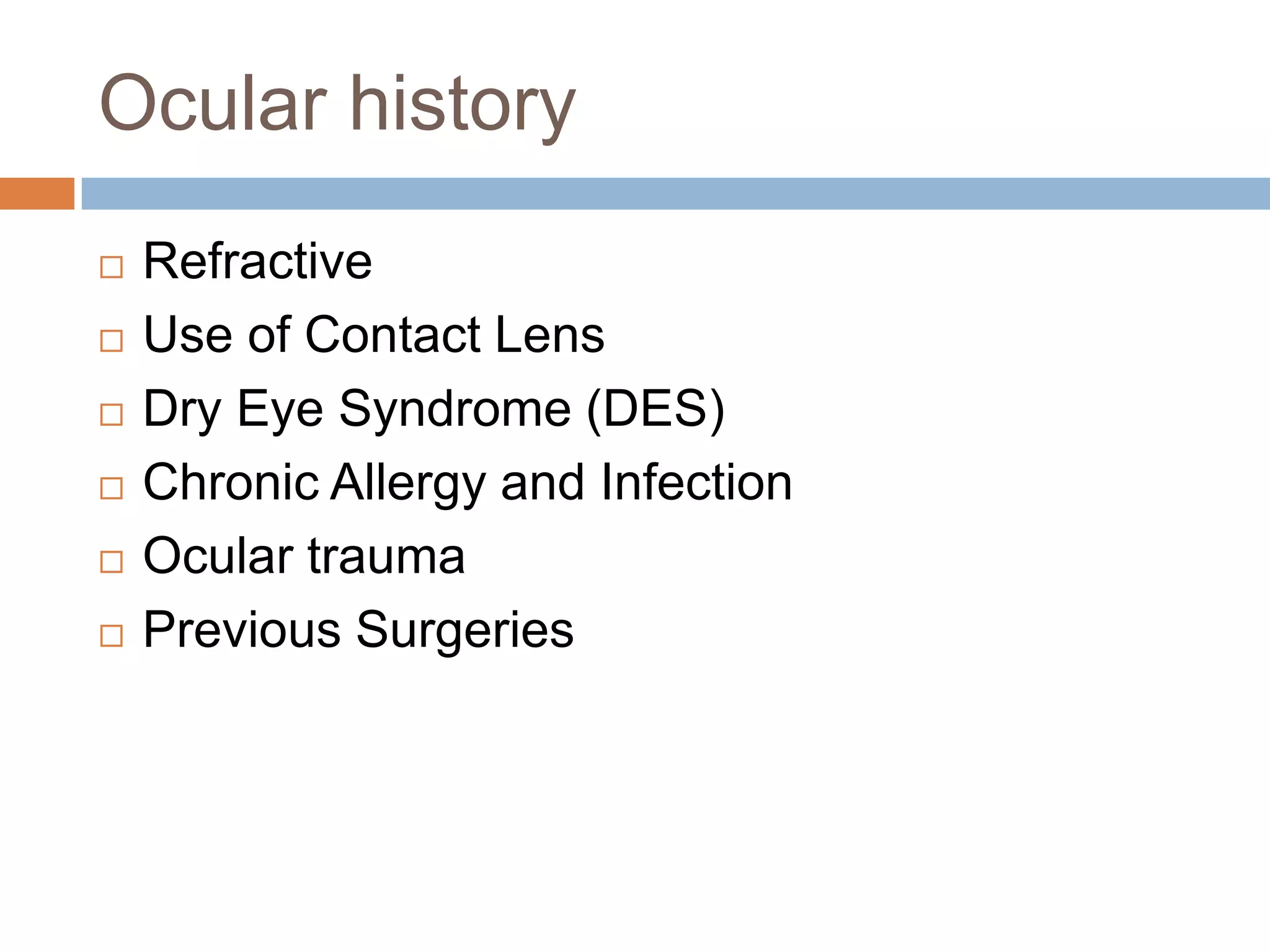 Ocular history
 Refractive
 Use of Contact Lens
 Dry Eye Syndrome (DES)
 Chronic Allergy and Infection
 Ocular trauma
 Previous Surgeries
 
