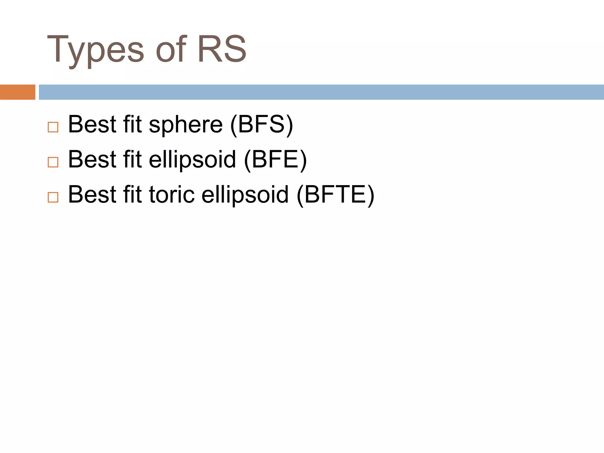 Types of RS
 Best fit sphere (BFS)
 Best fit ellipsoid (BFE)
 Best fit toric ellipsoid (BFTE)
 